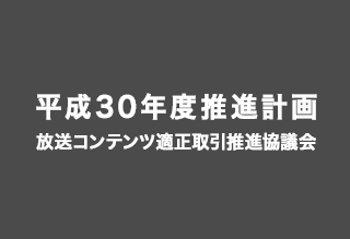 平成30年度推進計画 放送コンテンツ適正取引推進協議会